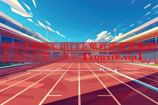 初学者福音！用门上单杠还是落地单杠来迈出第一步？