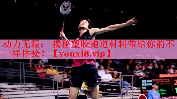 动力无限： 揭秘塑胶跑道材料带给你的不一样体验！