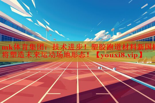 技术进步！塑胶跑道材料新国标将塑造未来运动场地形态！