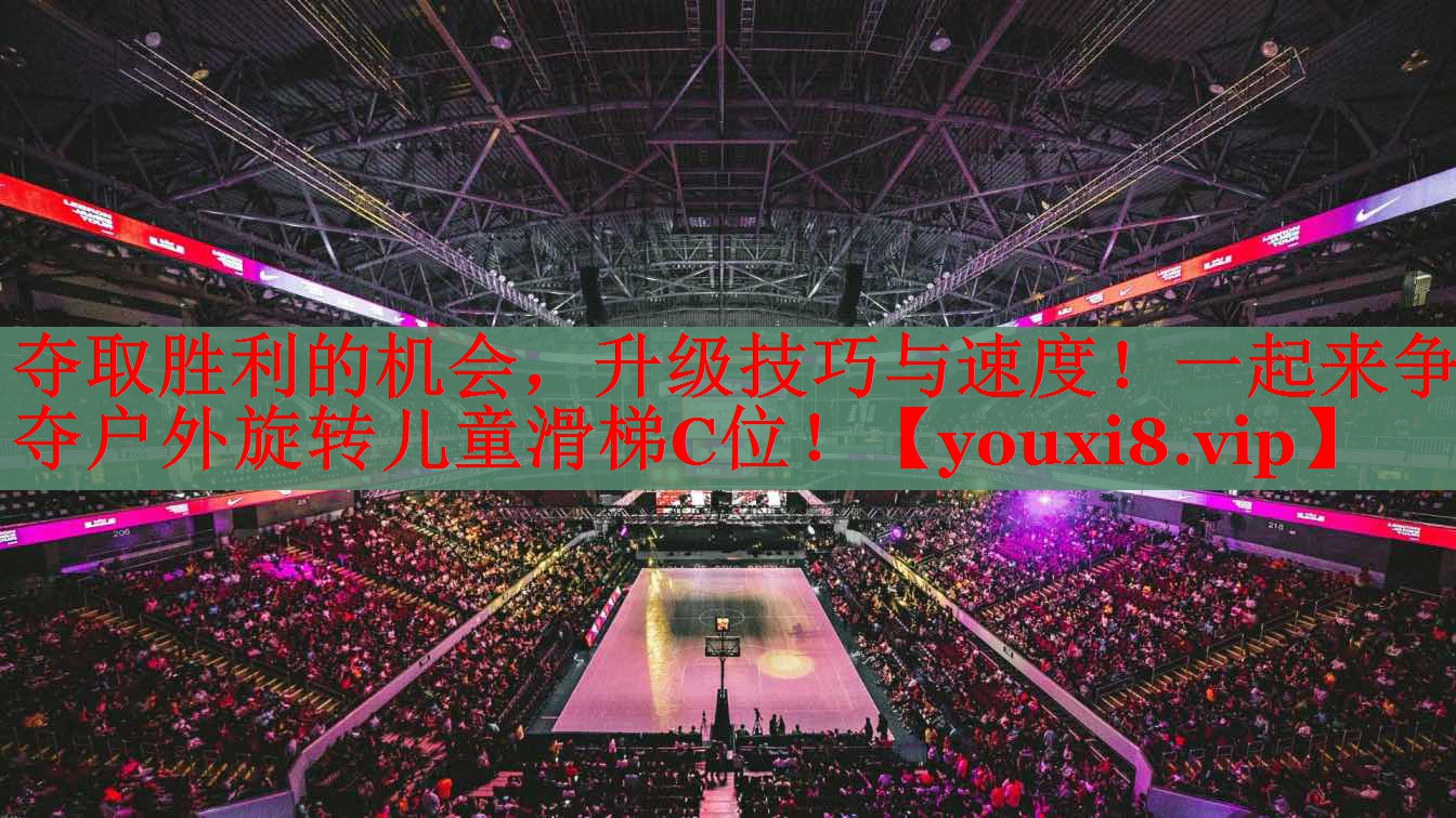 夺取胜利的机会，升级技巧与速度！一起来争夺户外旋转儿童滑梯C位！