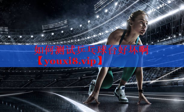 如何测试乒乓球台好坏啊