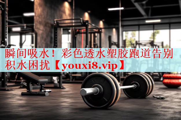 瞬间吸水！彩色透水塑胶跑道告别积水困扰