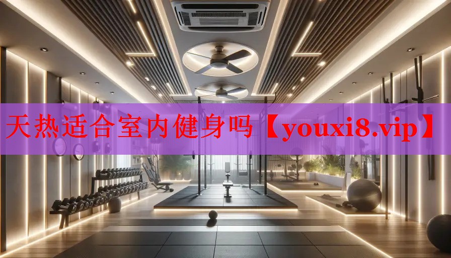天热适合室内健身吗